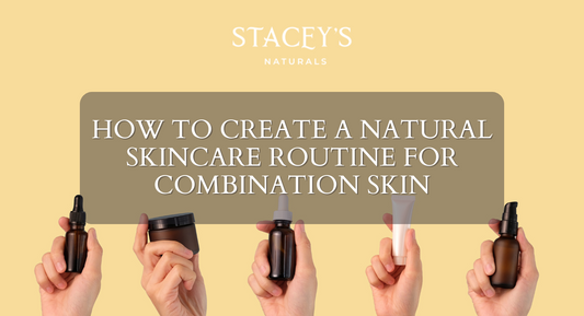 How to Create a Natural Skincare Routine for Combination Skin