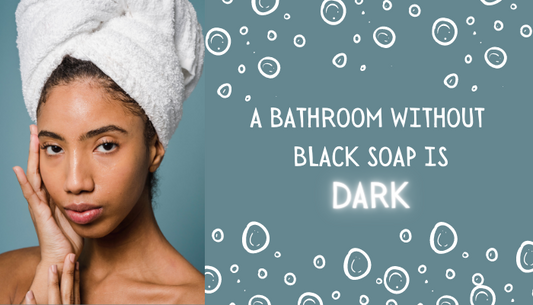 A BATHROOM WITHOUT  BLACK SOAP IS DARK